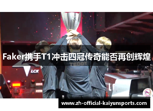 Faker携手T1冲击四冠传奇能否再创辉煌