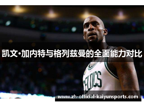 凯文·加内特与格列兹曼的全面能力对比