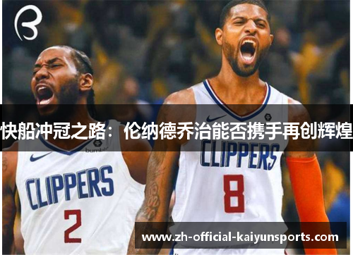 快船冲冠之路：伦纳德乔治能否携手再创辉煌